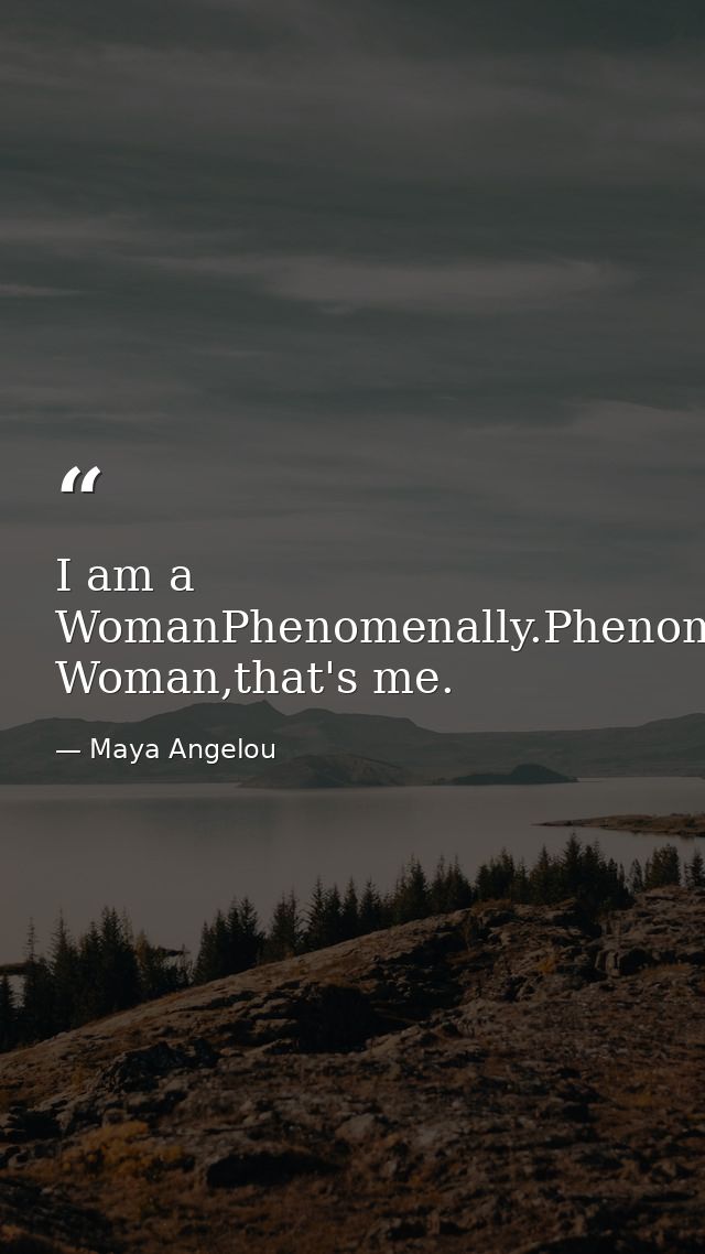 I am a WomanPhenomenally.Phenomenal Woman,that's me. — Maya Angelou