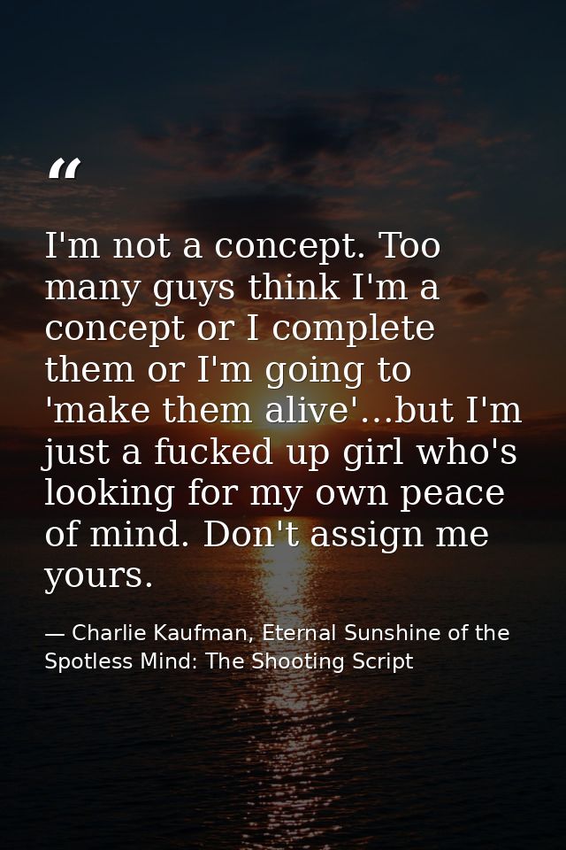I'm not a concept. Too many guys think I'm a concept or I complete them or I'm going to 'make them alive'…but I'm just a — Charlie Kaufman, Eternal Sunshine of the Spotless Mind: The Shooting Script