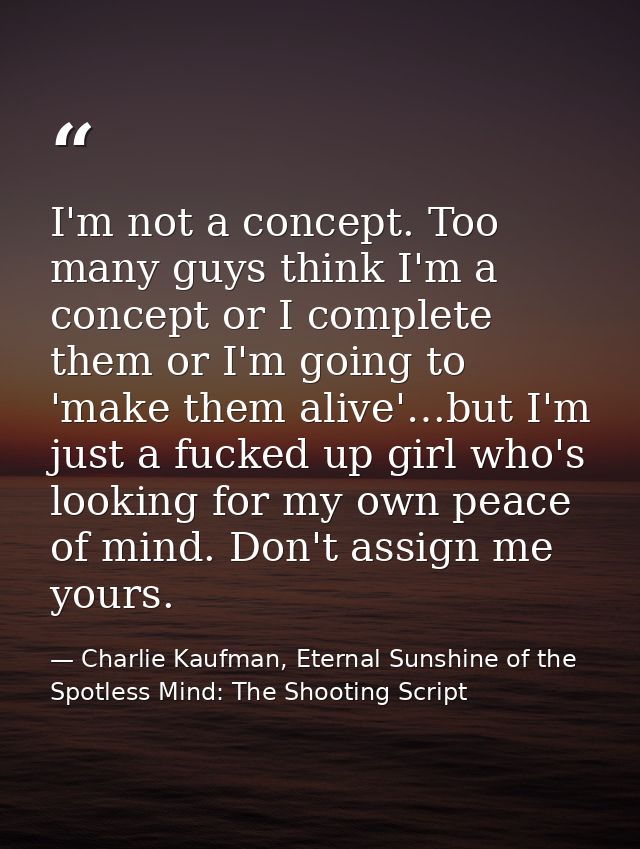 I'm not a concept. Too many guys think I'm a concept or I complete them or I'm going to 'make them alive'…but I'm just a — Charlie Kaufman, Eternal Sunshine of the Spotless Mind: The Shooting Script