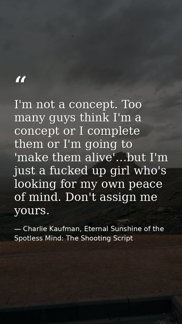 I'm not a concept. Too many guys think I'm a concept or I complete them or I'm going to 'make them alive'…but I'm just a — Charlie Kaufman, Eternal Sunshine of the Spotless Mind: The Shooting Script