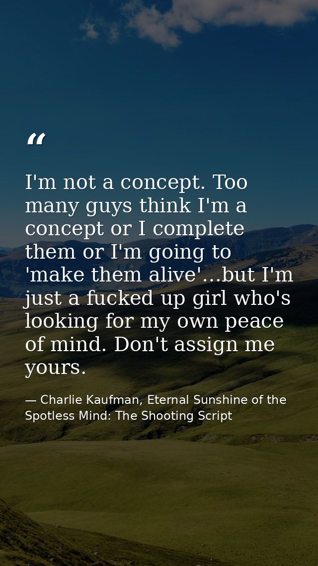 I'm not a concept. Too many guys think I'm a concept or I complete them or I'm going to 'make them alive'…but I'm just a — Charlie Kaufman, Eternal Sunshine of the Spotless Mind: The Shooting Script