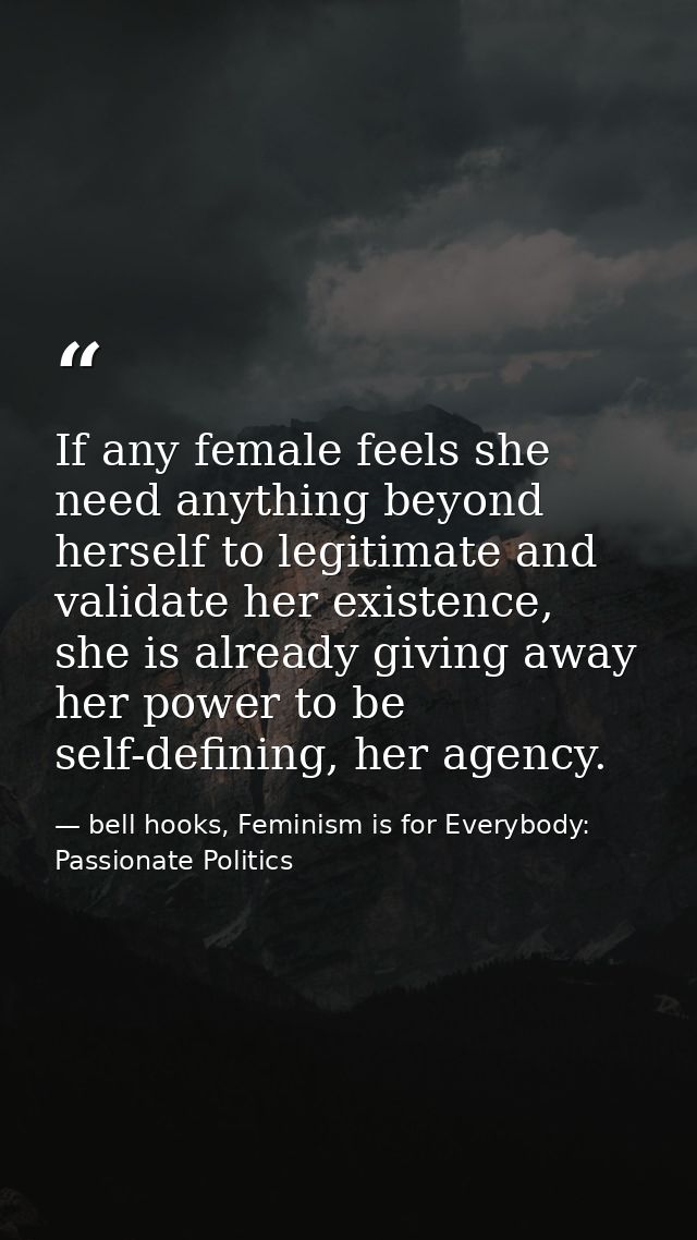 If any female feels she need anything beyond herself to legitimate and validate her existence, she is already giving awa — bell hooks, Feminism is for Everybody: Passionate Politics