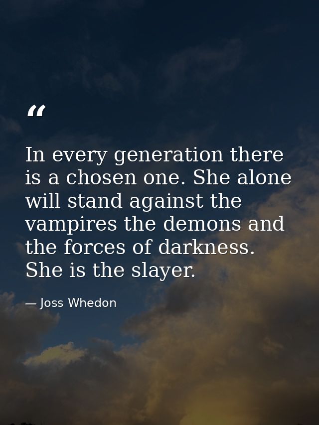 In every generation there is a chosen one. She alone will stand against the vampires the demons and the forces of darkne — Joss Whedon