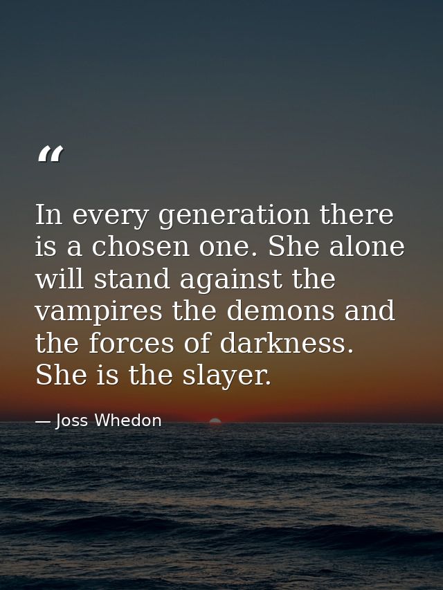 In every generation there is a chosen one. She alone will stand against the vampires the demons and the forces of darkne — Joss Whedon