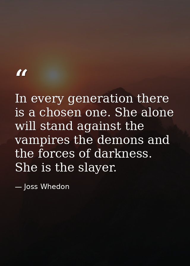 In every generation there is a chosen one. She alone will stand against the vampires the demons and the forces of darkne — Joss Whedon