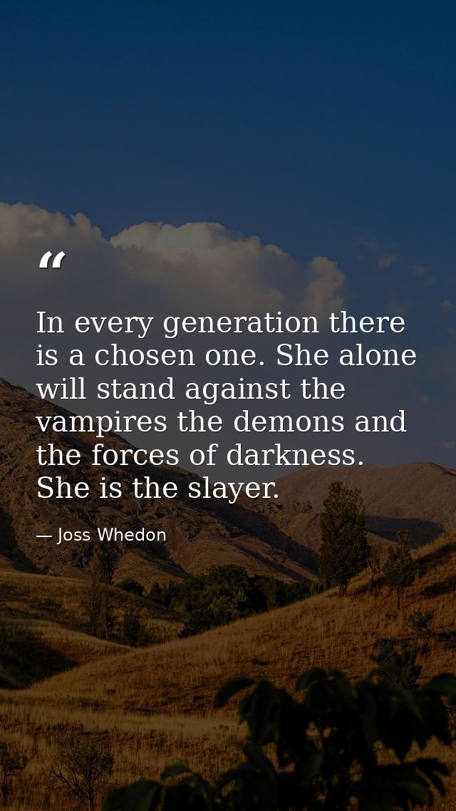 In every generation there is a chosen one. She alone will stand against the vampires the demons and the forces of darkne — Joss Whedon