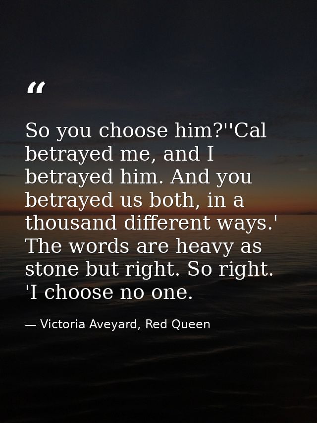 So you choose him?''Cal betrayed me, and I betrayed him. And you betrayed us both, in a thousand different ways.' The wo — Victoria Aveyard, Red Queen