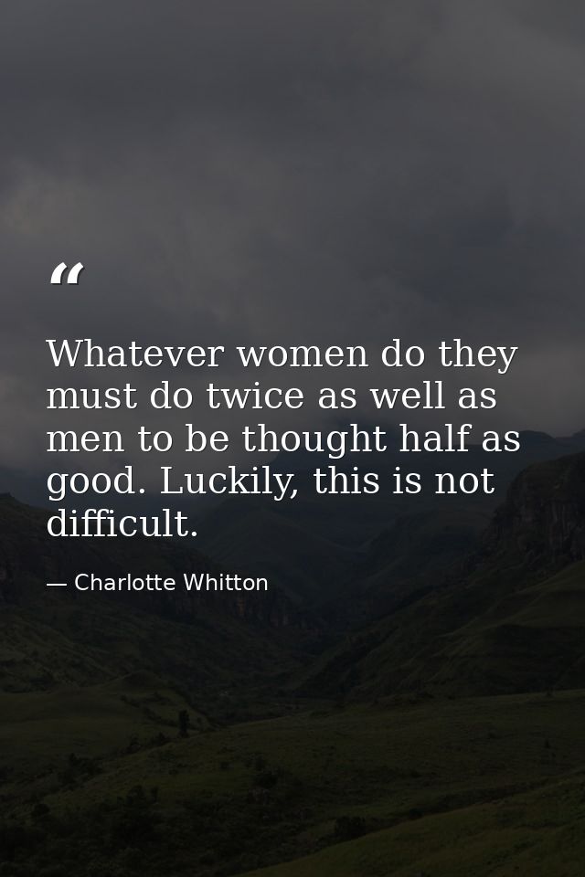 Whatever women do they must do twice as well as men to be thought half as good. Luckily, this is not difficult. — Charlotte Whitton