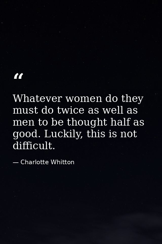 Whatever women do they must do twice as well as men to be thought half as good. Luckily, this is not difficult. — Charlotte Whitton