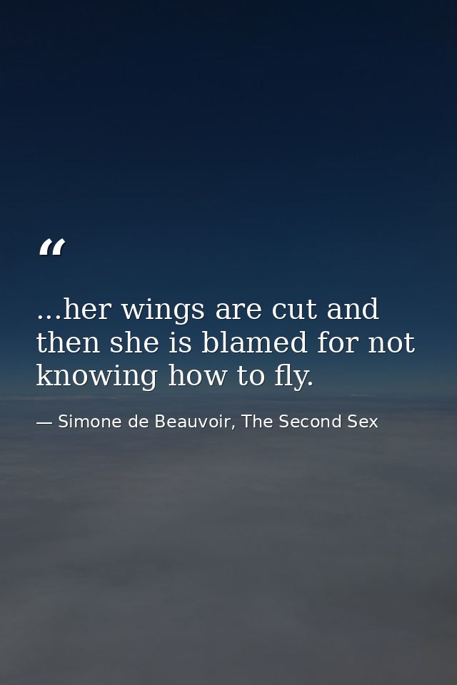 ...her wings are cut and then she is blamed for not knowing how to fly. — Simone de Beauvoir, The Second Sex