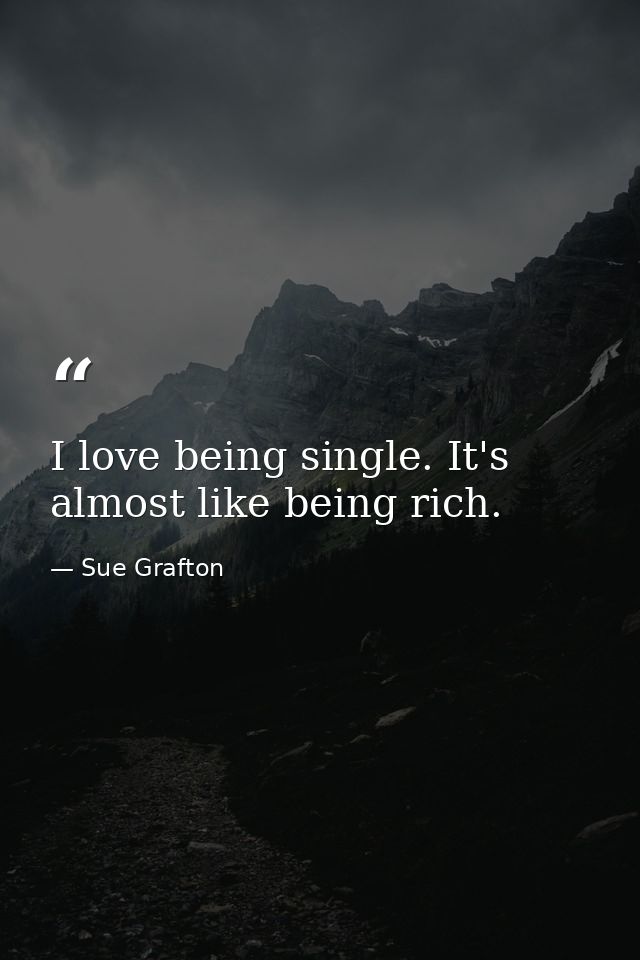 I love being single. It's almost like being rich. — Sue Grafton