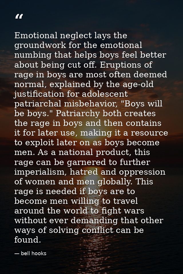 Emotional neglect lays the groundwork for the emotional numbing that helps boys feel better about being cut off. Eruptio — bell hooks