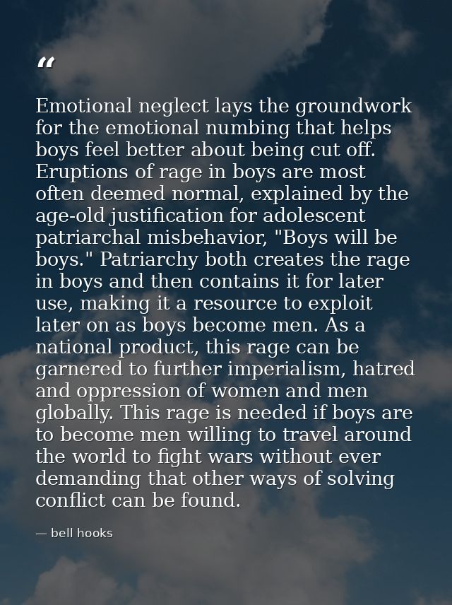 Emotional neglect lays the groundwork for the emotional numbing that helps boys feel better about being cut off. Eruptio — bell hooks