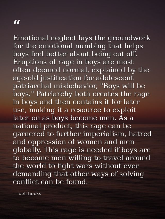 Emotional neglect lays the groundwork for the emotional numbing that helps boys feel better about being cut off. Eruptio — bell hooks