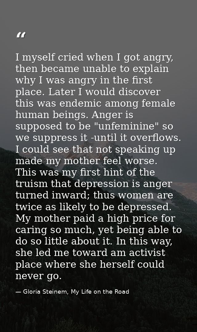 I myself cried when I got angry, then became unable to explain why I was angry in the first place. Later I would discove — Gloria Steinem, My Life on the Road
