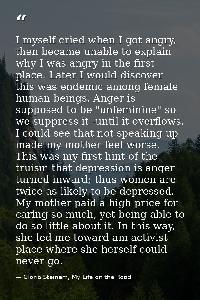 I myself cried when I got angry, then became unable to explain why I was angry in the first place. Later I would discove — Gloria Steinem, My Life on the Road