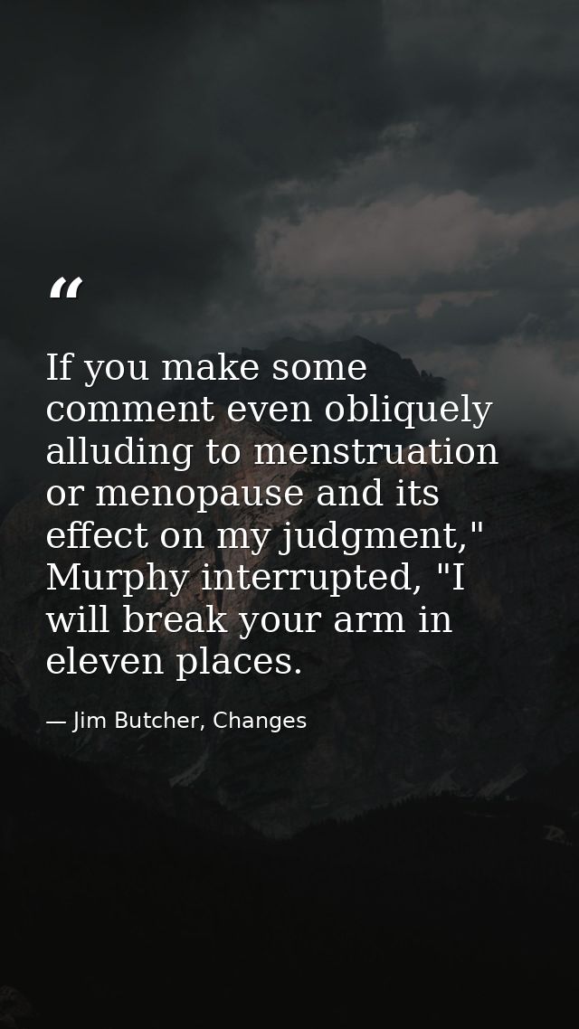 If you make some comment even obliquely alluding to menstruation or menopause and its effect on my judgment," Murphy int — Jim Butcher, Changes
