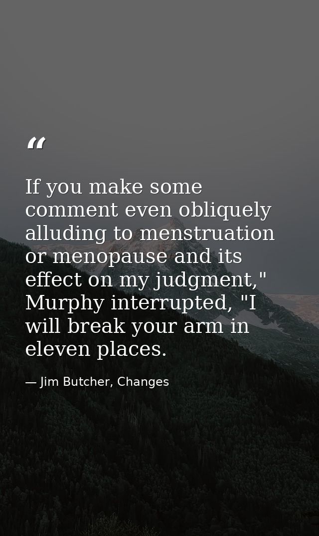 If you make some comment even obliquely alluding to menstruation or menopause and its effect on my judgment," Murphy int — Jim Butcher, Changes