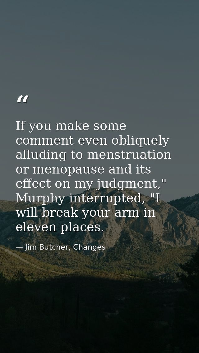 If you make some comment even obliquely alluding to menstruation or menopause and its effect on my judgment," Murphy int — Jim Butcher, Changes