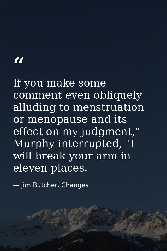 If you make some comment even obliquely alluding to menstruation or menopause and its effect on my judgment," Murphy int — Jim Butcher, Changes