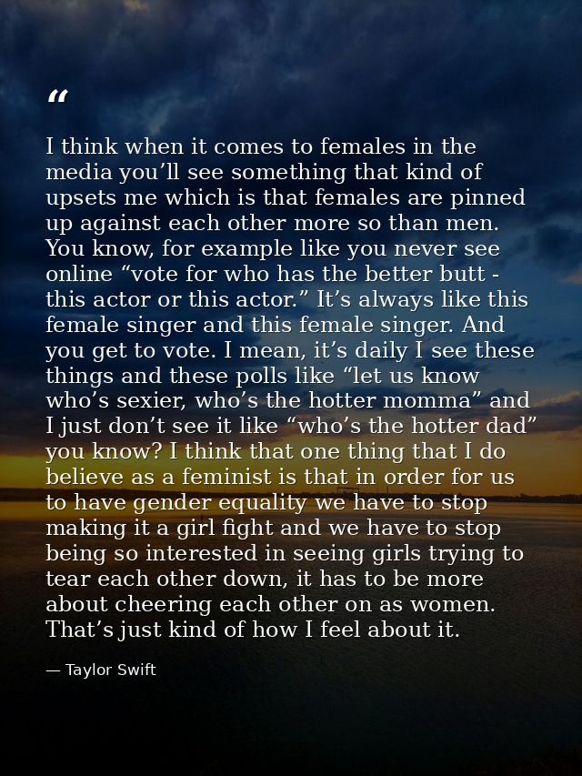 I think when it comes to females in the media you’ll see something that kind of upsets me which is that females are pinn — Taylor Swift