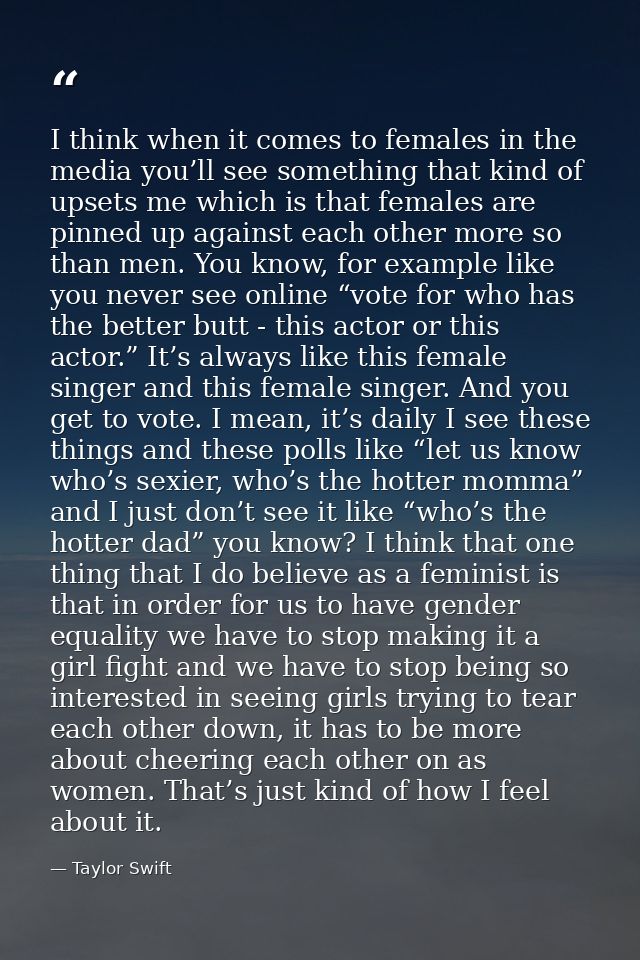 I think when it comes to females in the media you’ll see something that kind of upsets me which is that females are pinn — Taylor Swift