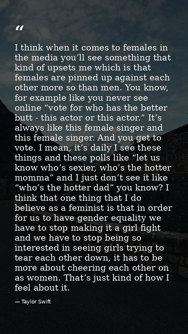 I think when it comes to females in the media you’ll see something that kind of upsets me which is that females are pinn — Taylor Swift