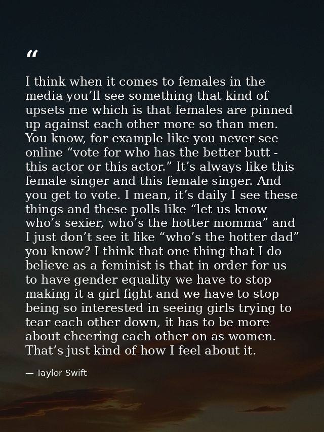 I think when it comes to females in the media you’ll see something that kind of upsets me which is that females are pinn — Taylor Swift