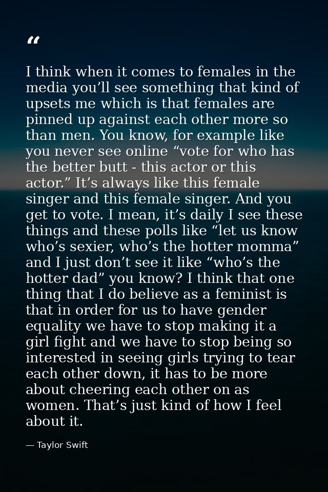 I think when it comes to females in the media you’ll see something that kind of upsets me which is that females are pinn — Taylor Swift