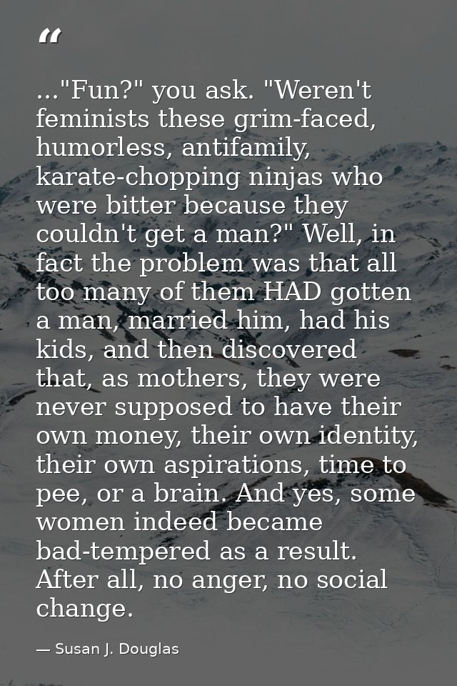 ..."Fun?" you ask. "Weren't feminists these grim-faced, humorless, antifamily, karate-chopping ninjas who were bitter be — Susan J. Douglas