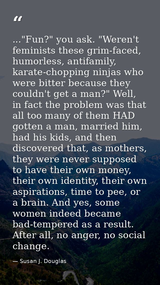 ..."Fun?" you ask. "Weren't feminists these grim-faced, humorless, antifamily, karate-chopping ninjas who were bitter be — Susan J. Douglas
