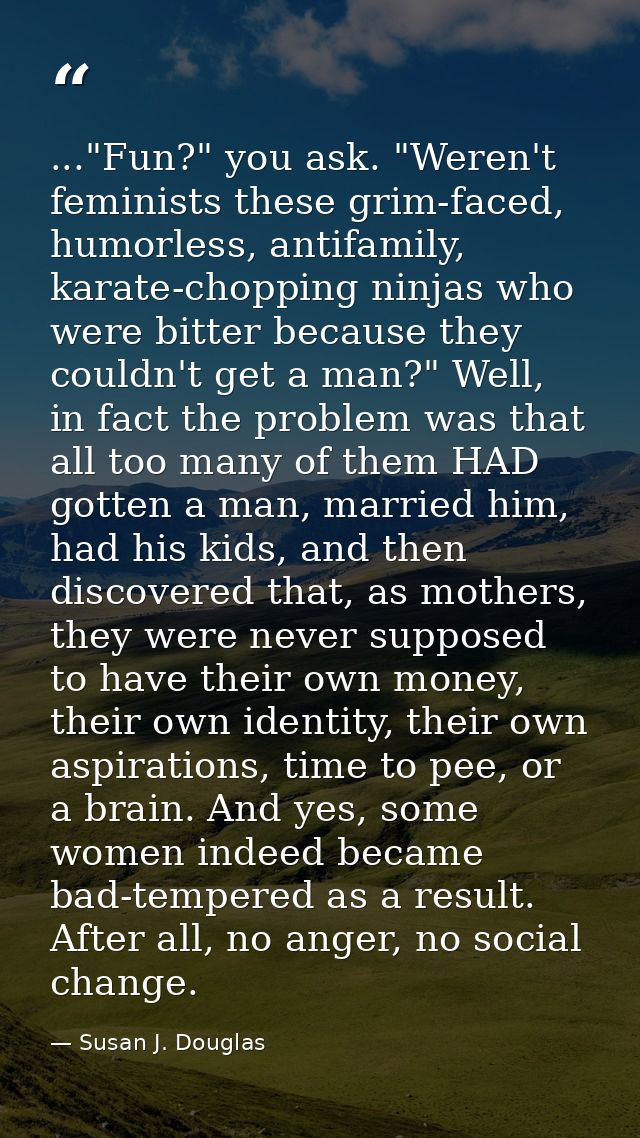 ..."Fun?" you ask. "Weren't feminists these grim-faced, humorless, antifamily, karate-chopping ninjas who were bitter be — Susan J. Douglas