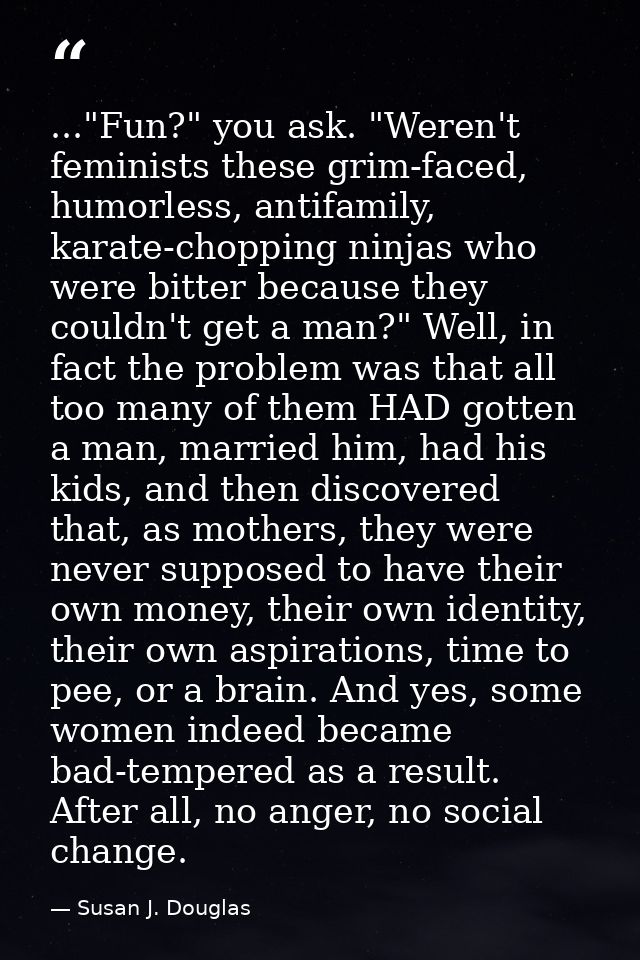 ..."Fun?" you ask. "Weren't feminists these grim-faced, humorless, antifamily, karate-chopping ninjas who were bitter be — Susan J. Douglas