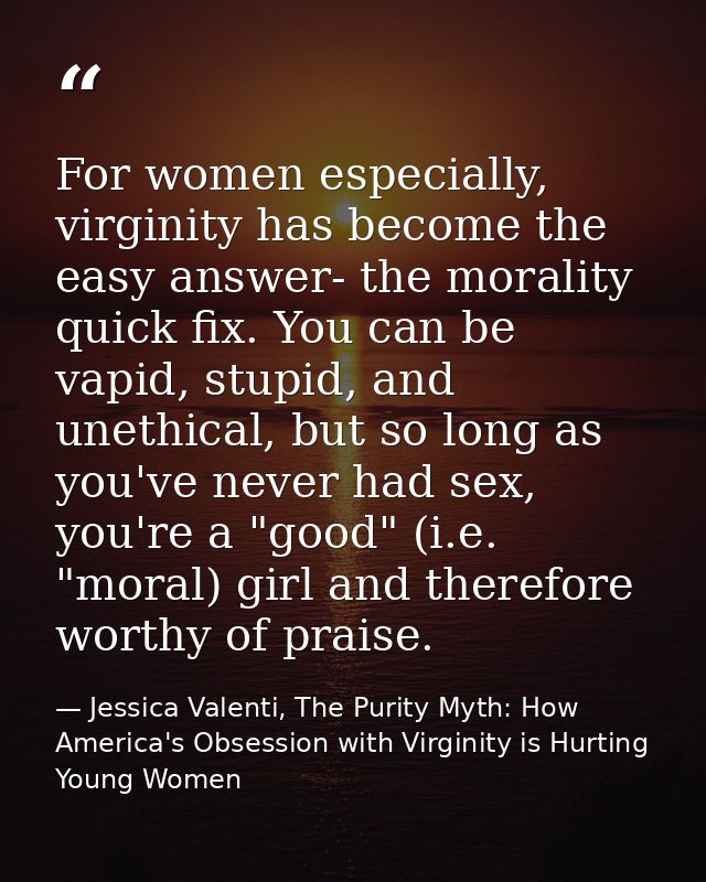 For women especially, virginity has become the easy answer- the morality quick fix. You can be vapid, stupid, and unethi — Jessica Valenti, The Purity Myth: How America's Obsession with Virginity is Hurting Young Women