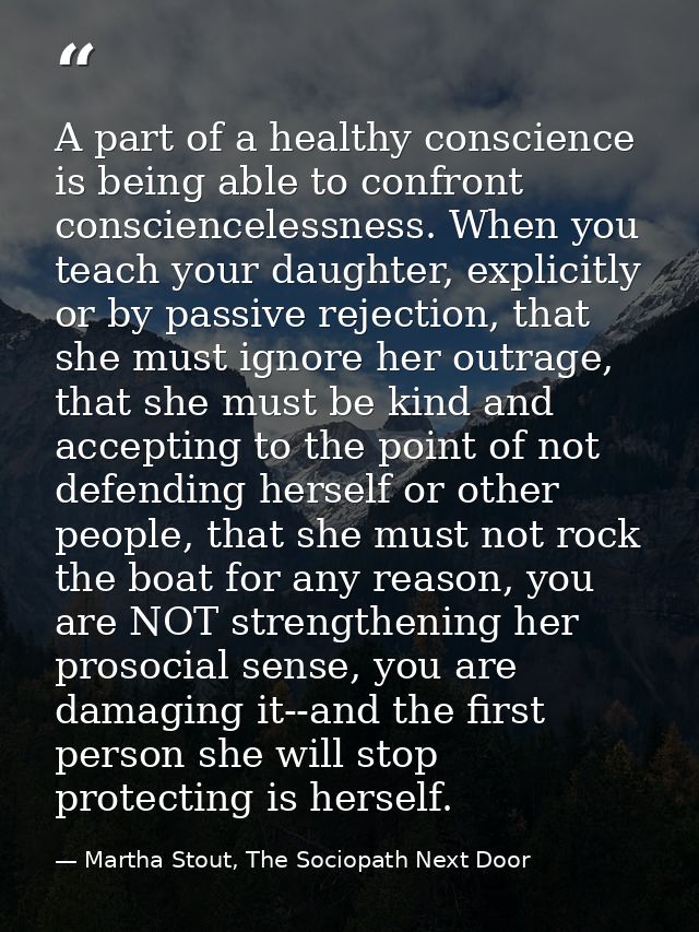 A part of a healthy conscience is being able to confront consciencelessness. When you teach your daughter, explicitly or — Martha Stout, The Sociopath Next Door