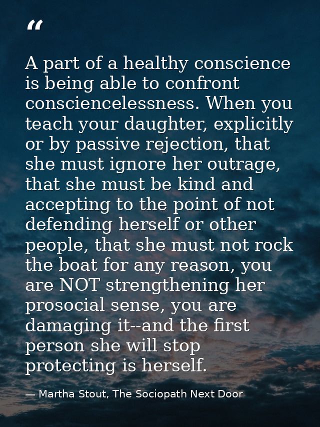 A part of a healthy conscience is being able to confront consciencelessness. When you teach your daughter, explicitly or — Martha Stout, The Sociopath Next Door