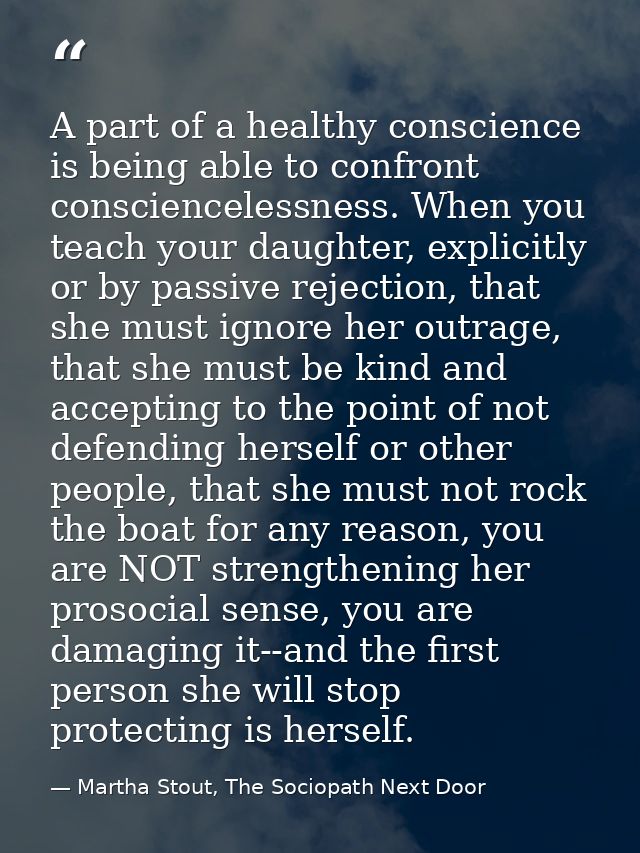 A part of a healthy conscience is being able to confront consciencelessness. When you teach your daughter, explicitly or — Martha Stout, The Sociopath Next Door