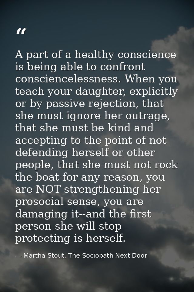 A part of a healthy conscience is being able to confront consciencelessness. When you teach your daughter, explicitly or — Martha Stout, The Sociopath Next Door