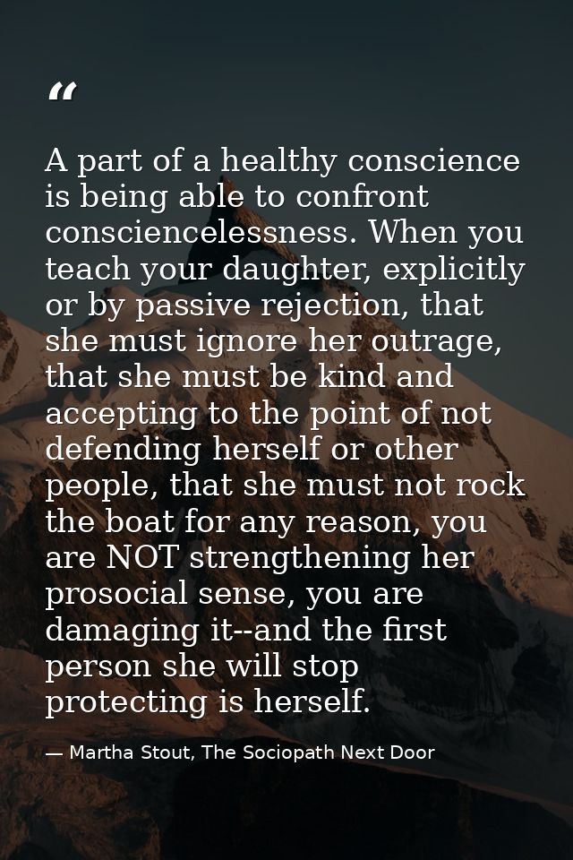 A part of a healthy conscience is being able to confront consciencelessness. When you teach your daughter, explicitly or — Martha Stout, The Sociopath Next Door