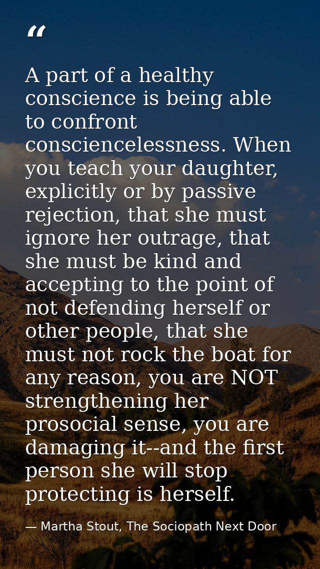 A part of a healthy conscience is being able to confront consciencelessness. When you teach your daughter, explicitly or — Martha Stout, The Sociopath Next Door