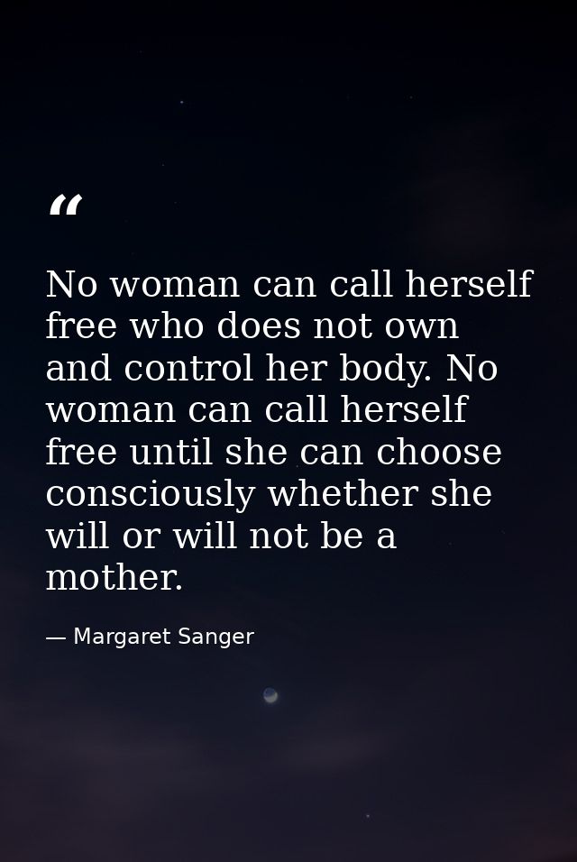 No woman can call herself free who does not own and control her body. No woman can call herself free until she can choos — Margaret Sanger