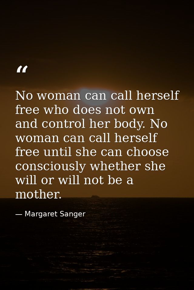 No woman can call herself free who does not own and control her body. No woman can call herself free until she can choos — Margaret Sanger