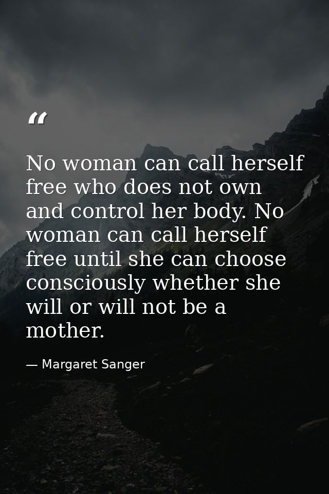 No woman can call herself free who does not own and control her body. No woman can call herself free until she can choos — Margaret Sanger