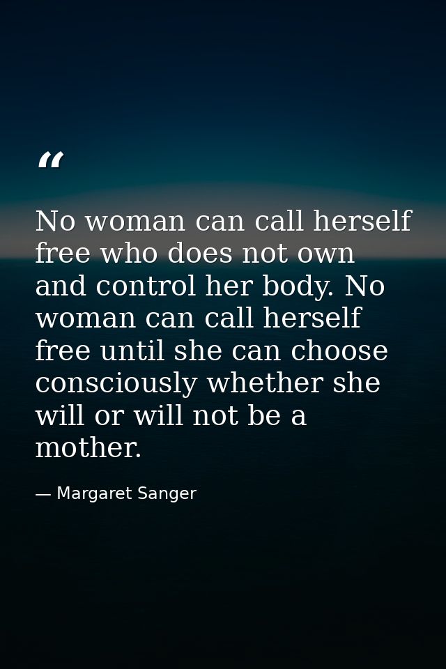 No woman can call herself free who does not own and control her body. No woman can call herself free until she can choos — Margaret Sanger