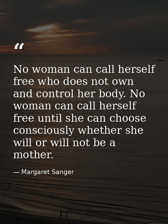 No woman can call herself free who does not own and control her body. No woman can call herself free until she can choos — Margaret Sanger