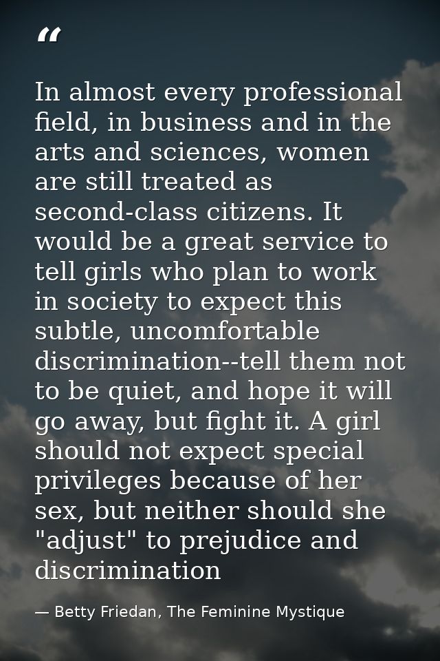 In almost every professional field, in business and in the arts and sciences, women are still treated as second-class ci — Betty Friedan, The Feminine Mystique
