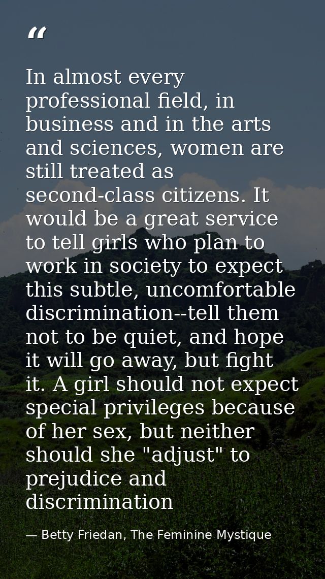In almost every professional field, in business and in the arts and sciences, women are still treated as second-class ci — Betty Friedan, The Feminine Mystique