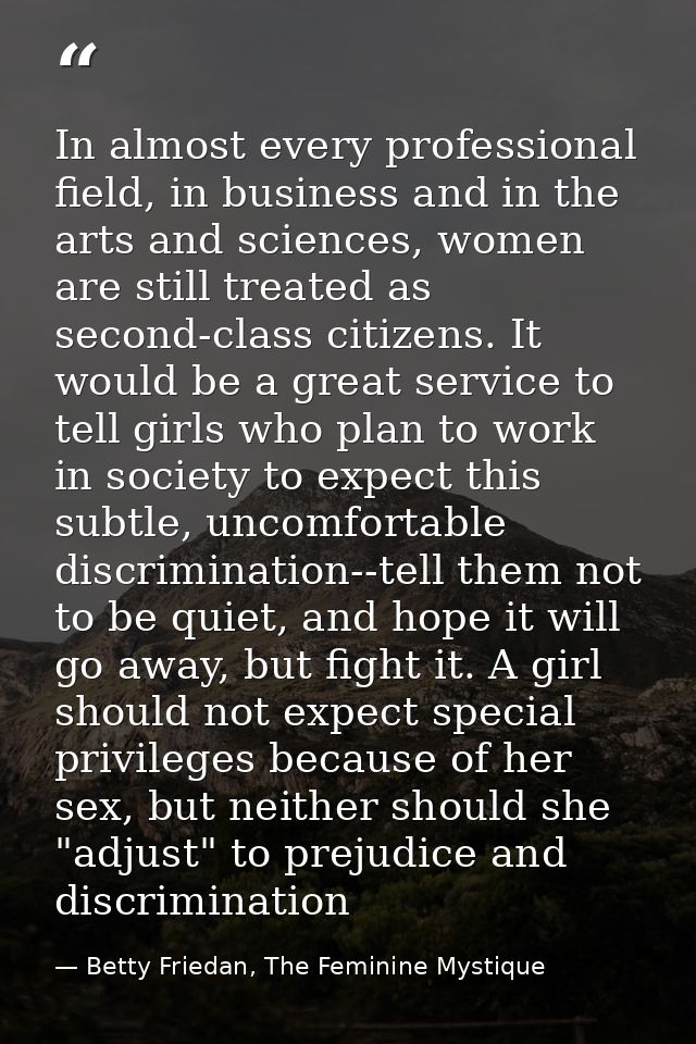In almost every professional field, in business and in the arts and sciences, women are still treated as second-class ci — Betty Friedan, The Feminine Mystique