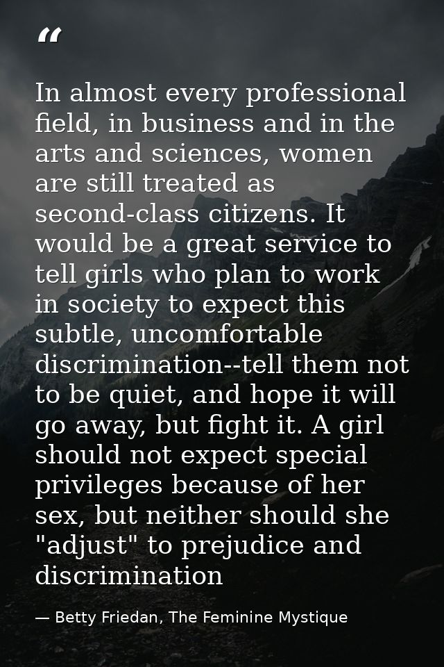 In almost every professional field, in business and in the arts and sciences, women are still treated as second-class ci — Betty Friedan, The Feminine Mystique
