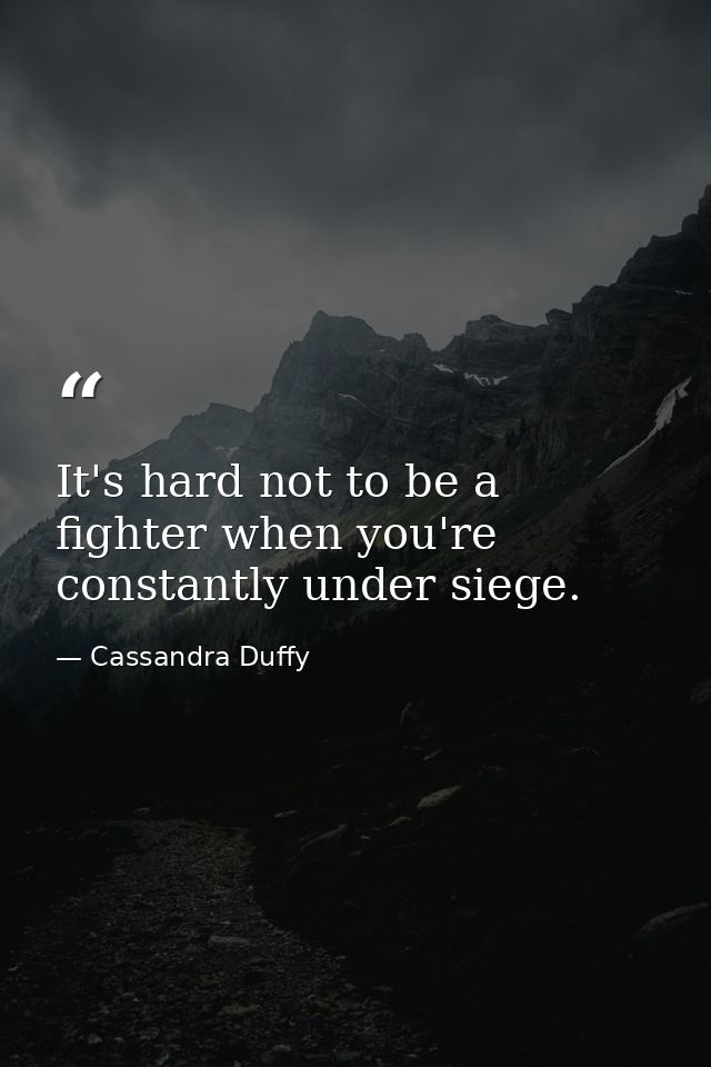 It's hard not to be a fighter when you're constantly under siege. — Cassandra Duffy